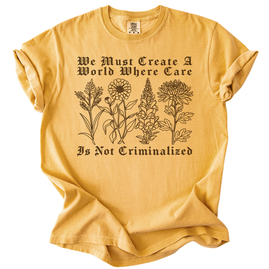 We Must Create A World Where Care is Not Criminalized Tee