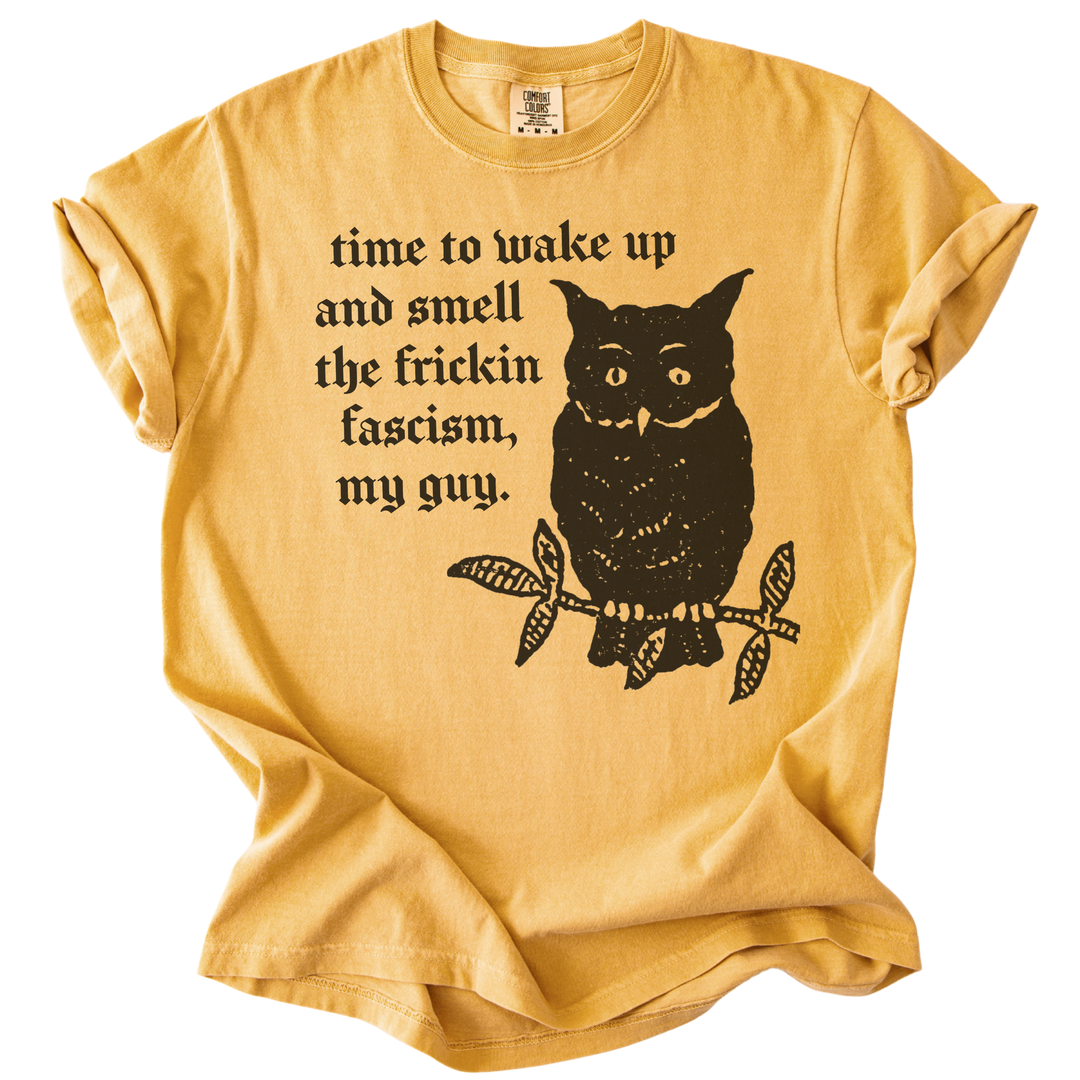 Time to Wake Up and Smell The Frickin Fascism Owl Tee