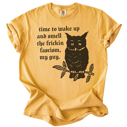 Time to Wake Up and Smell The Frickin Fascism Owl Tee