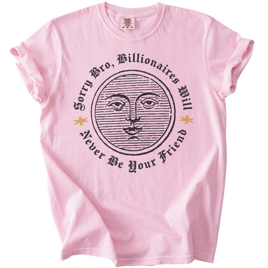 Sorry Bro, Billionaires Will Never Be Your Firend Tee