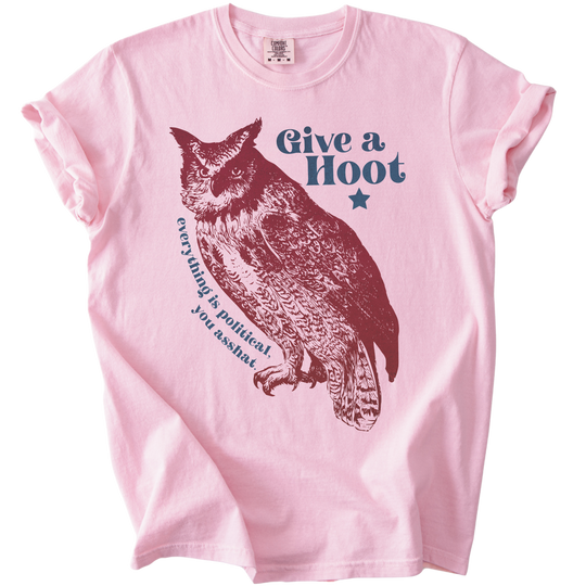 Give A Hoot - Everything is Political, You Asshat Tee