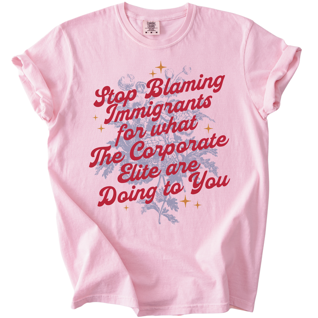 Stop Blaming Immigrants for What The Corporate Elite Are Doing to You Tee