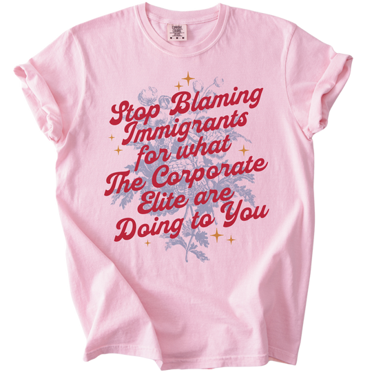 Stop Blaming Immigrants for What The Corporate Elite Are Doing to You Tee