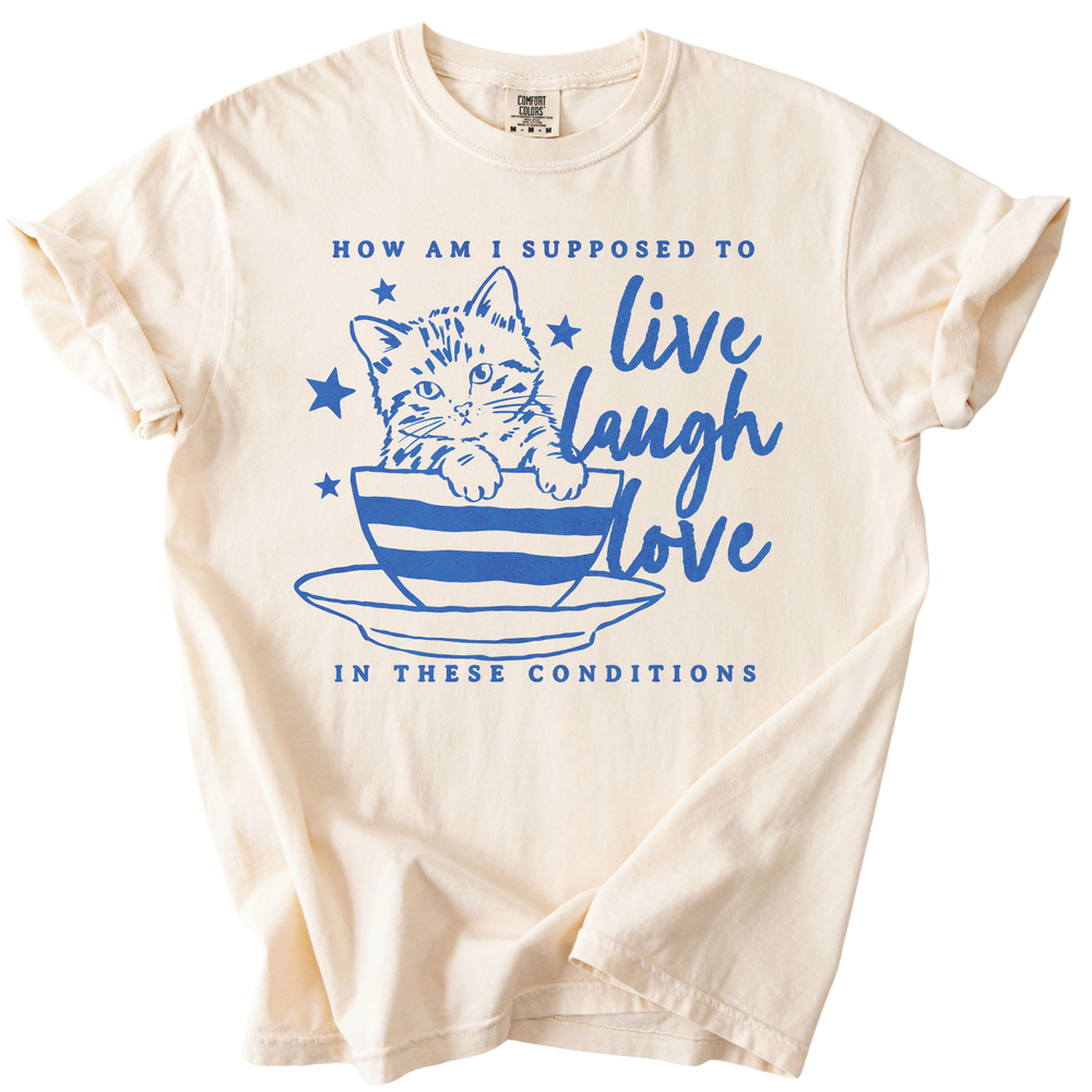 How Am I Supposed to Live Laugh Love in These Conditions Tee