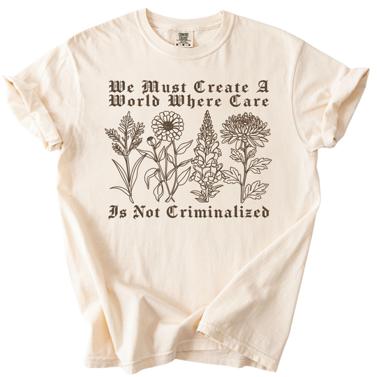 We Must Create A World Where Care is Not Criminalized Tee