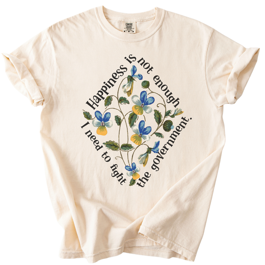 Happiness is Not Enough, I Need to Fight The Government Tee