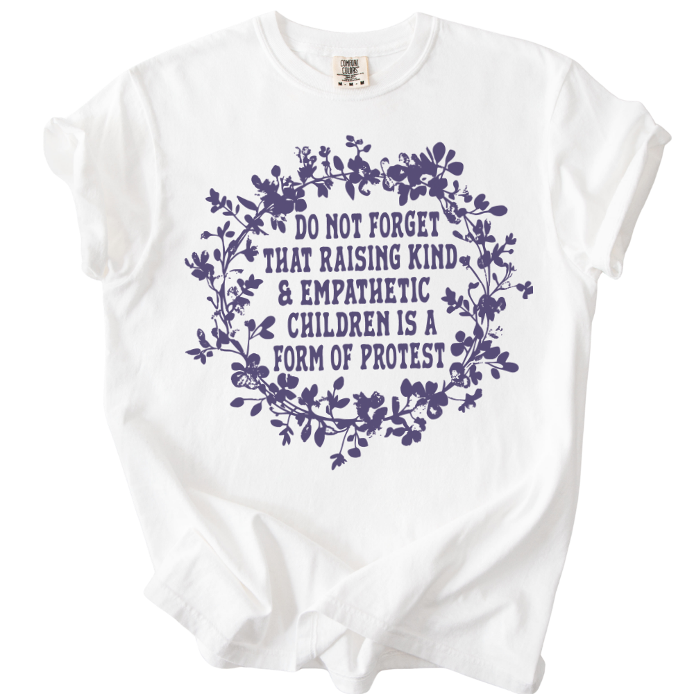 Raising Kind &amp; Empathetic Children is Protest Tee