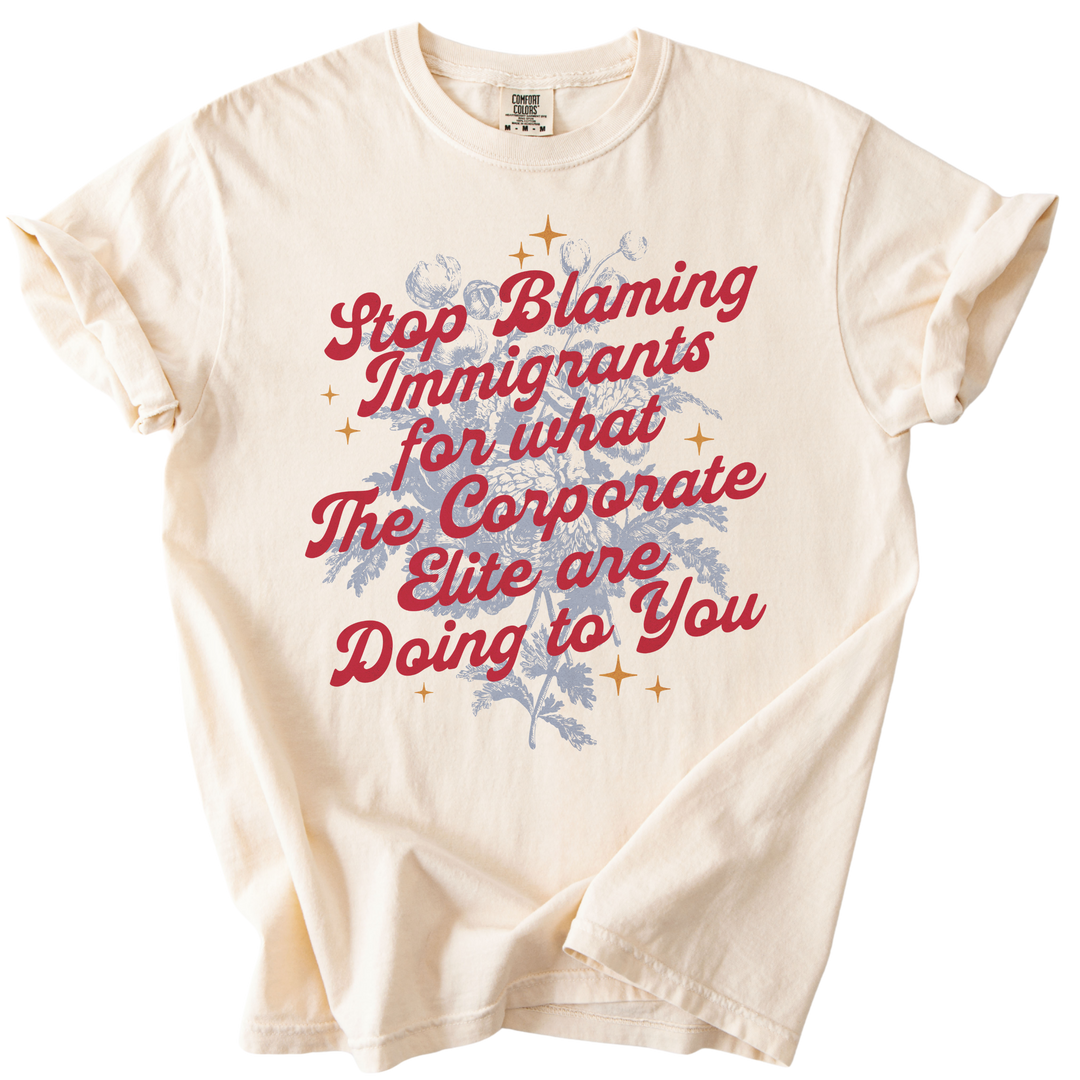 Stop Blaming Immigrants for What The Corporate Elite Are Doing to You Tee