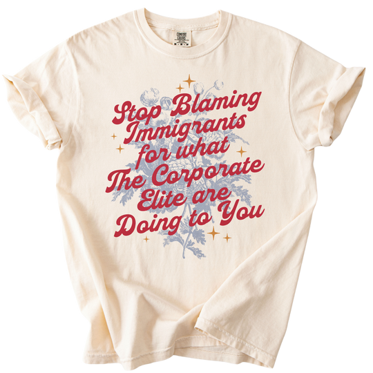 Stop Blaming Immigrants for What The Corporate Elite Are Doing to You Tee