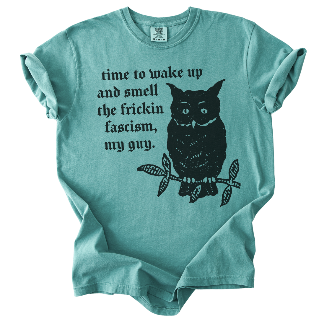 Time to Wake Up and Smell The Frickin Fascism Owl Tee
