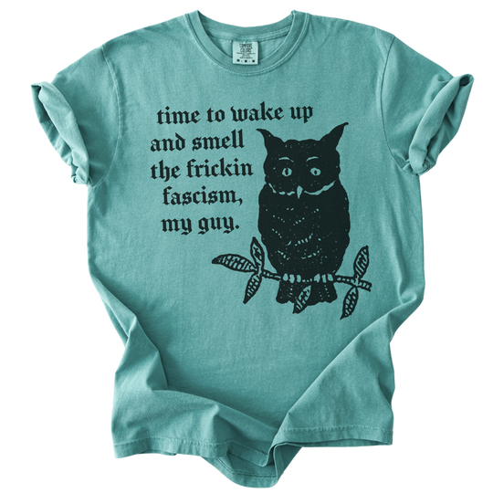 Time to Wake Up and Smell The Frickin Fascism Owl Tee