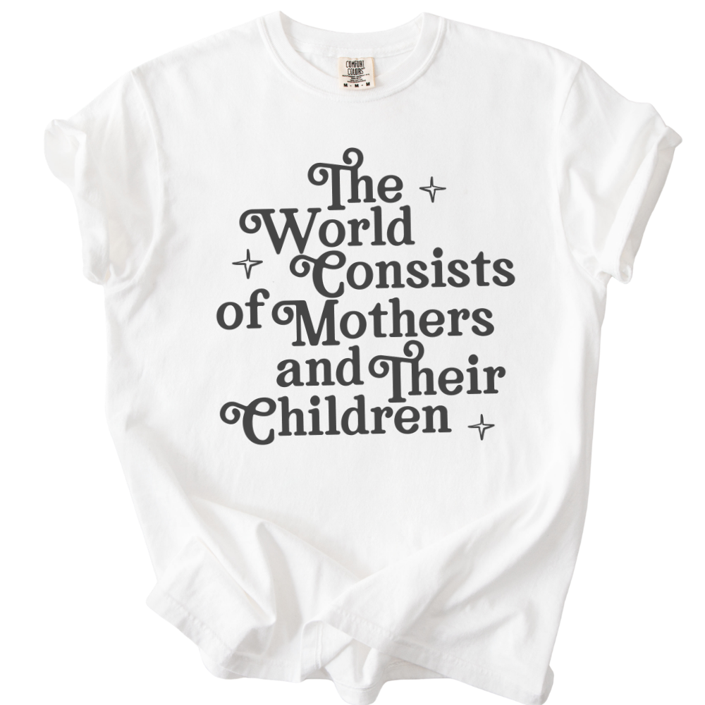 The World Consists of Mothers and Their Children Tee