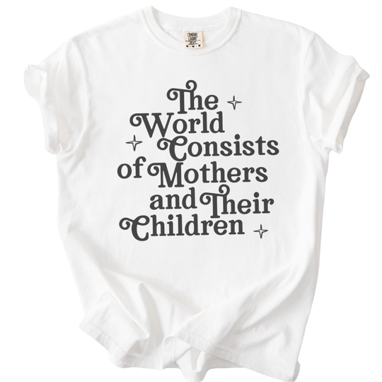 The World Consists of Mothers and Their Children Tee