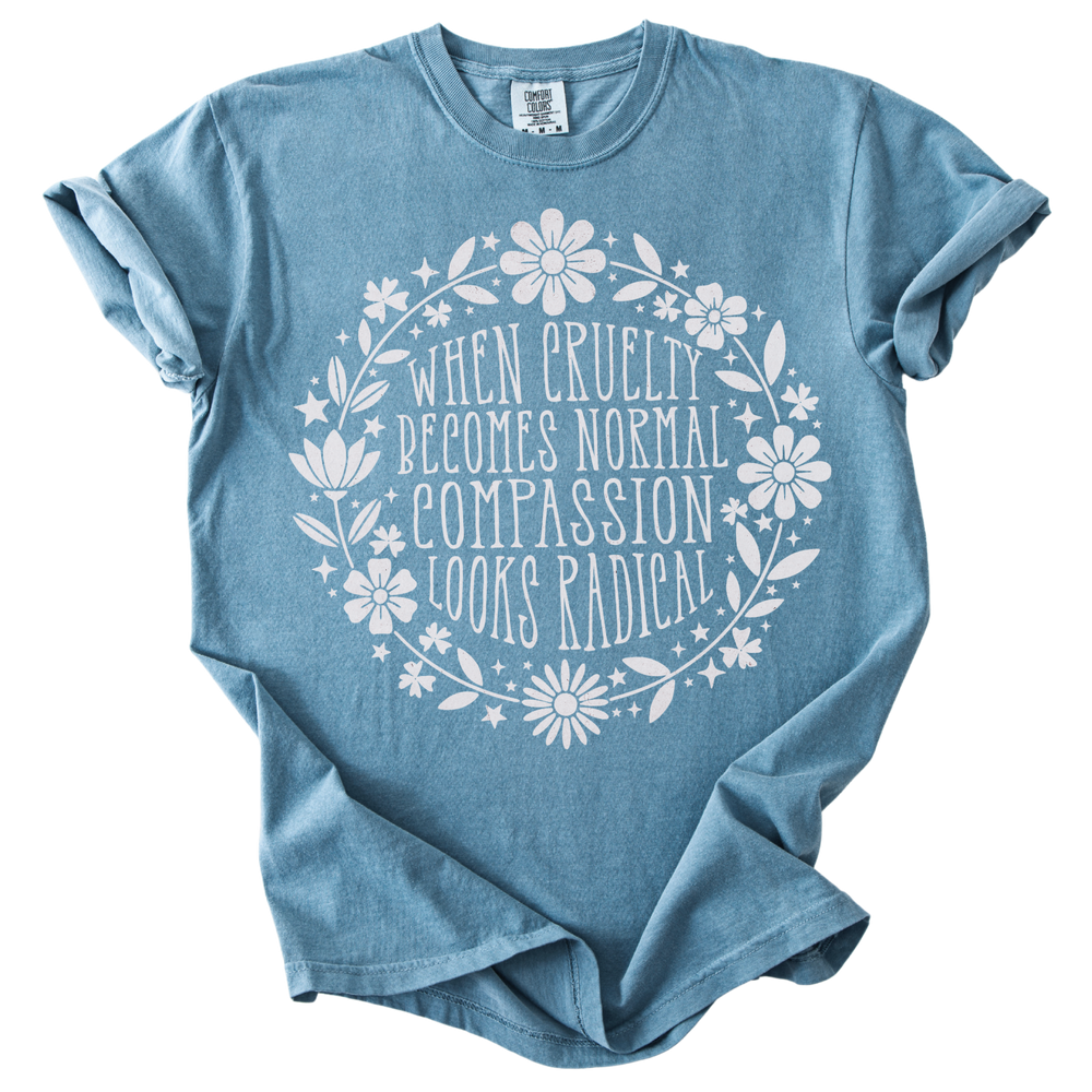 When Cruelty Becomes Normal Compassion Looks Radical Tee