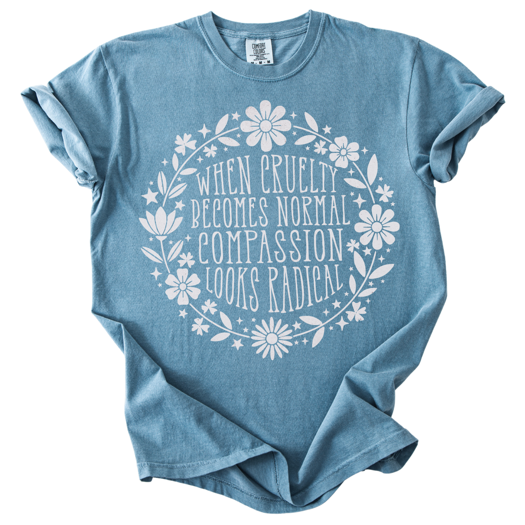 When Cruelty Becomes Normal Compassion Looks Radical Tee