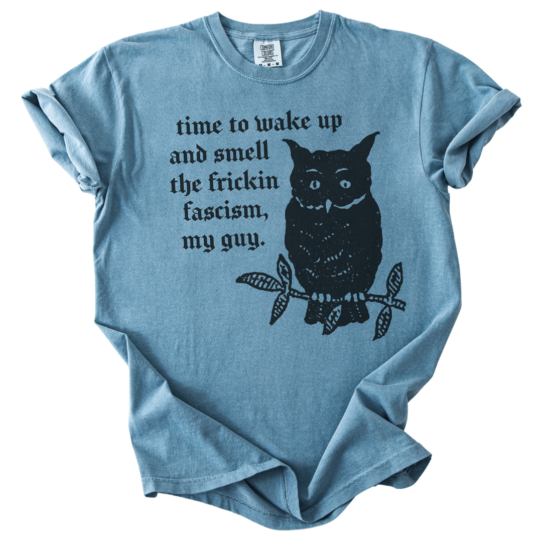 Time to Wake Up and Smell The Frickin Fascism Owl Tee