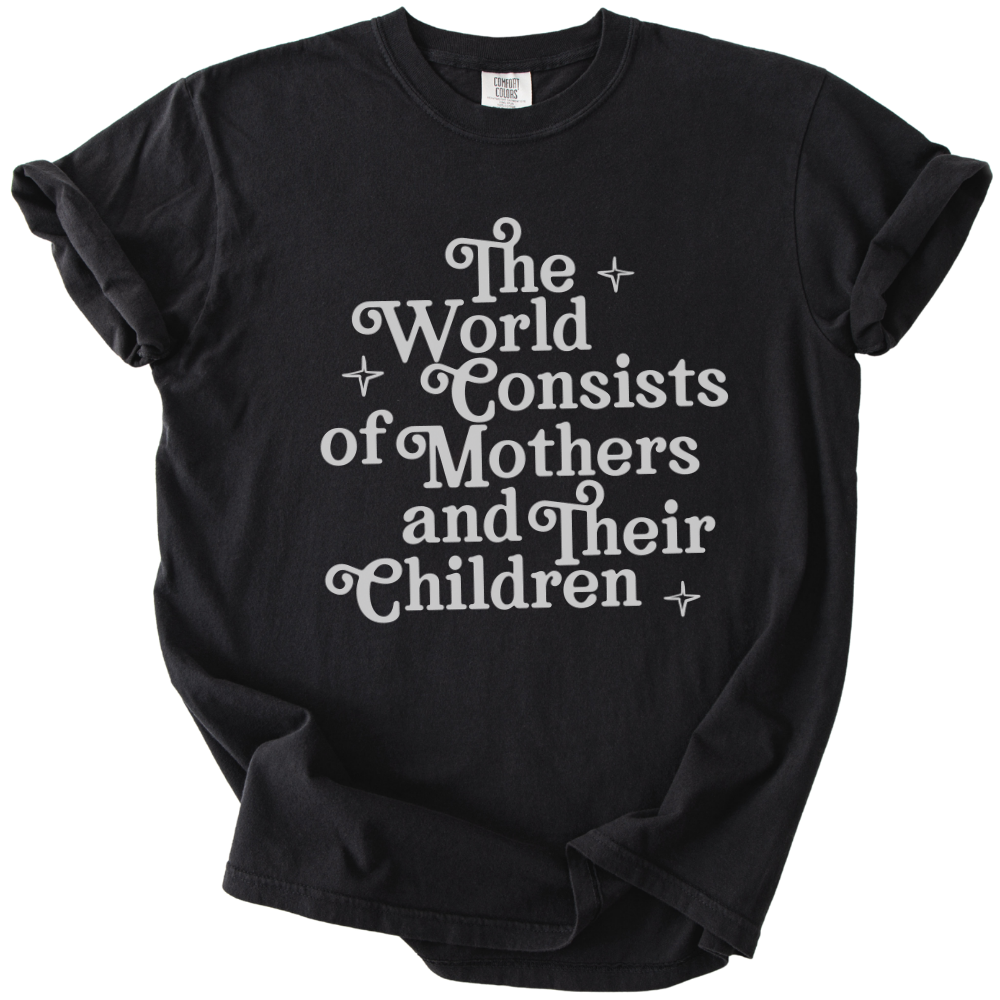 The World Consists of Mothers and Their Children Tee