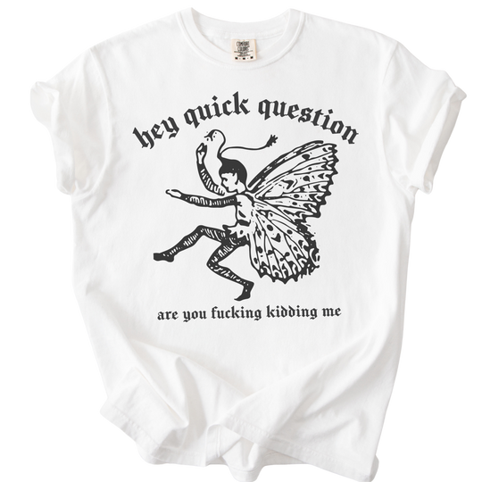 Hey Quick Question Are You Fucking Kidding Me? Tee