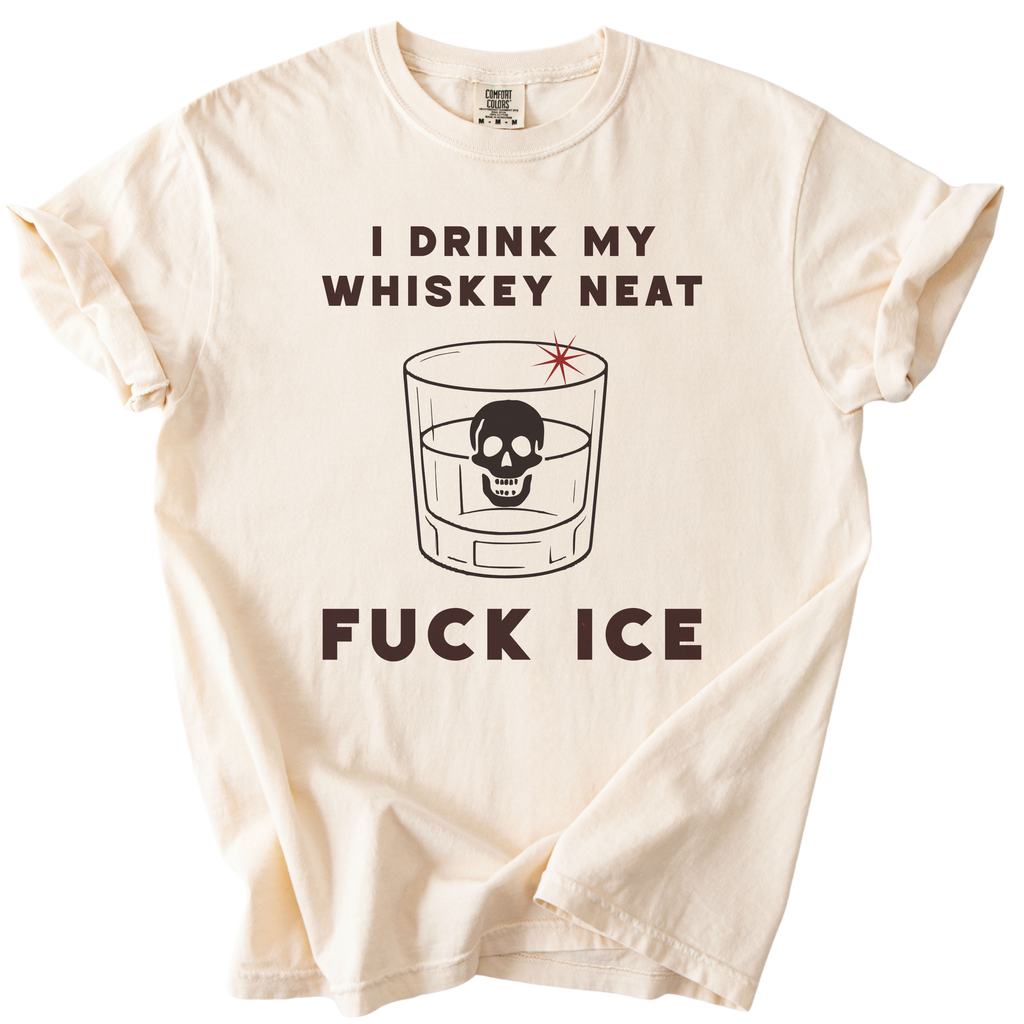 I Drink My Whiskey Neat Fuck ICE Tee