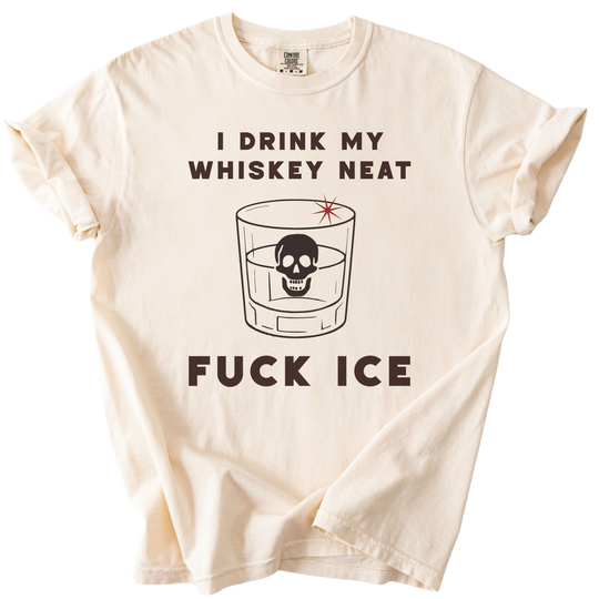 I Drink My Whiskey Neat Fuck ICE Tee