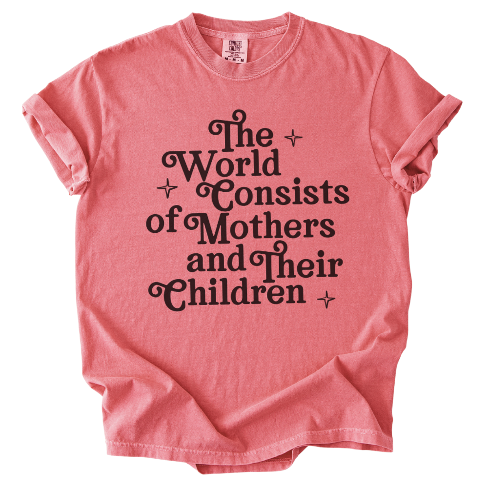 The World Consists of Mothers and Their Children Tee