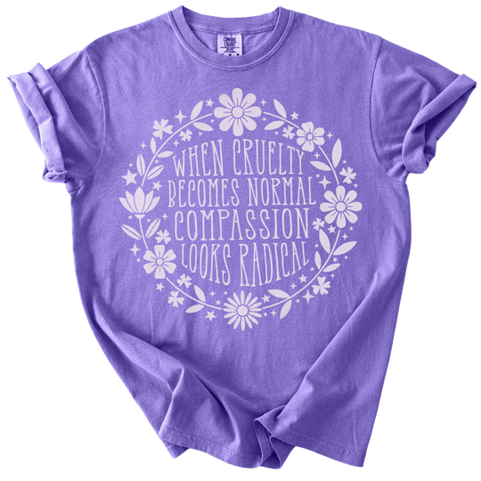 When Cruelty Becomes Normal Compassion Looks Radical Tee