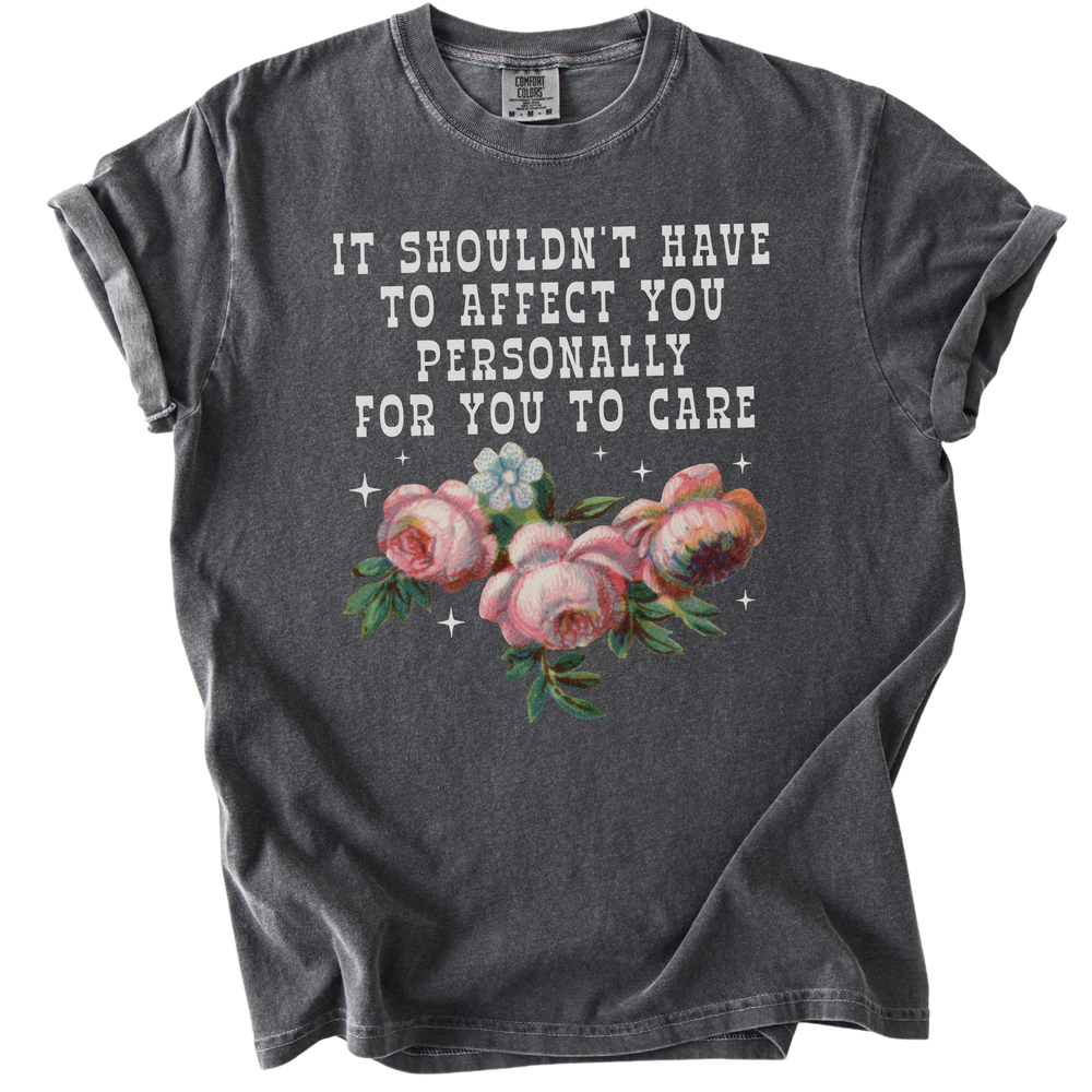 It Shouldn't Have to Affect You Personally for You to Care Tee