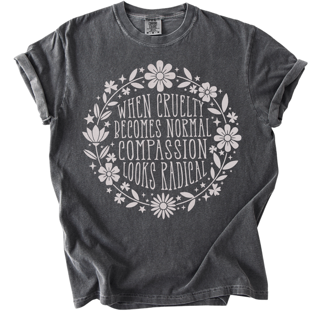 When Cruelty Becomes Normal Compassion Looks Radical Tee