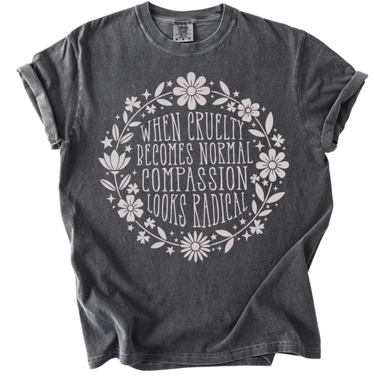 When Cruelty Becomes Normal Compassion Looks Radical Tee