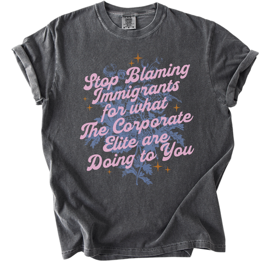 Stop Blaming Immigrants for What The Corporate Elite Are Doing to You Tee