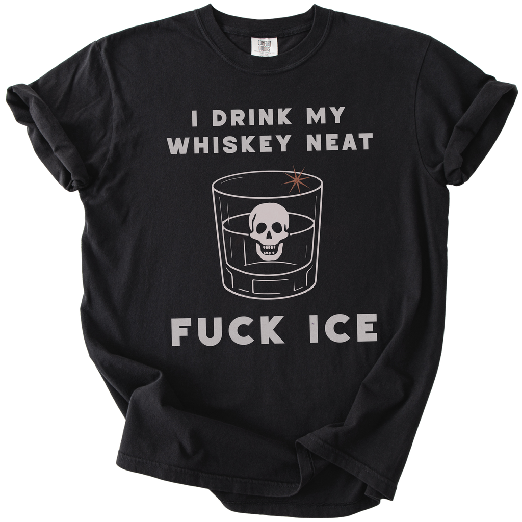I Drink My Whiskey Neat Fuck ICE Tee