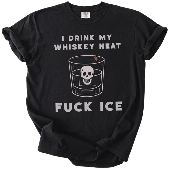 I Drink My Whiskey Neat Fuck ICE Tee