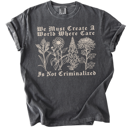 We Must Create A World Where Care is Not Criminalized Tee