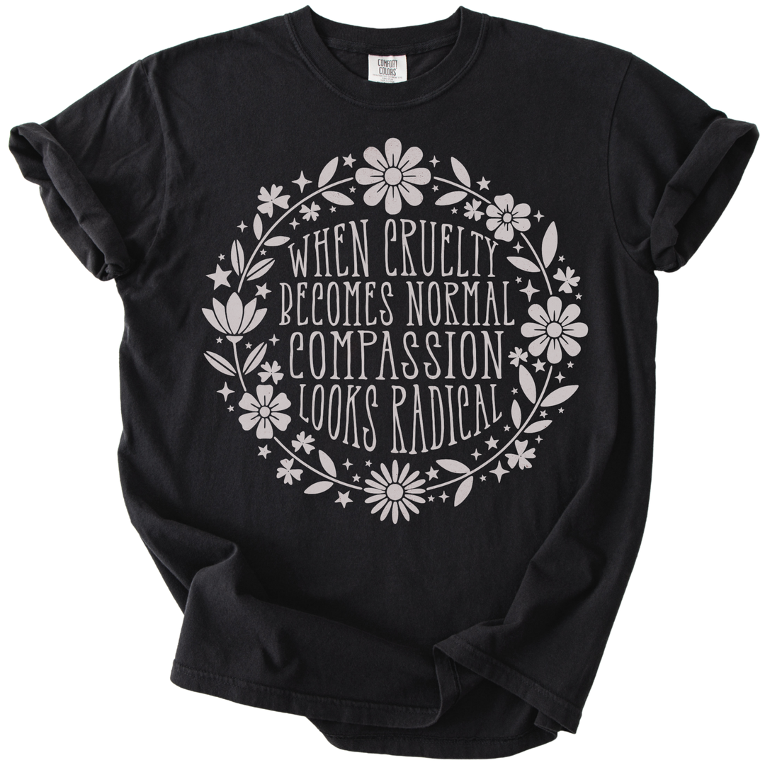 When Cruelty Becomes Normal Compassion Looks Radical Tee
