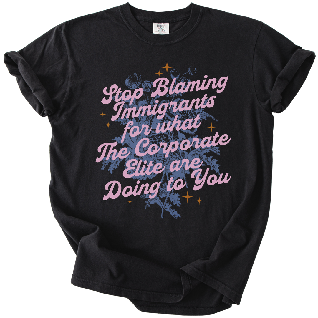 Stop Blaming Immigrants for What The Corporate Elite Are Doing to You Tee