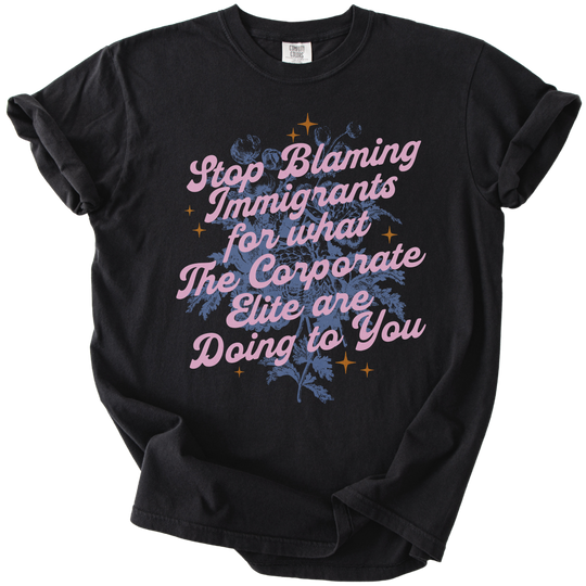 Stop Blaming Immigrants for What The Corporate Elite Are Doing to You Tee