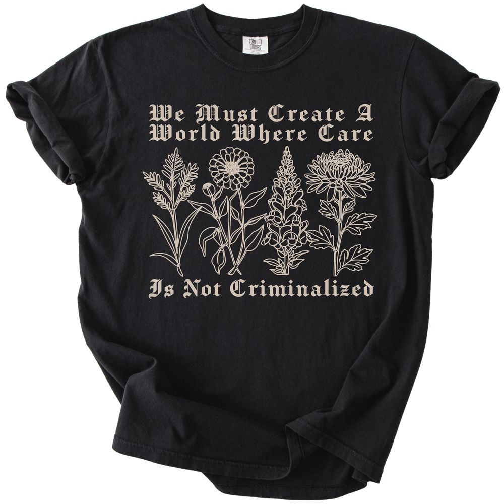 We Must Create A World Where Care is Not Criminalized Tee