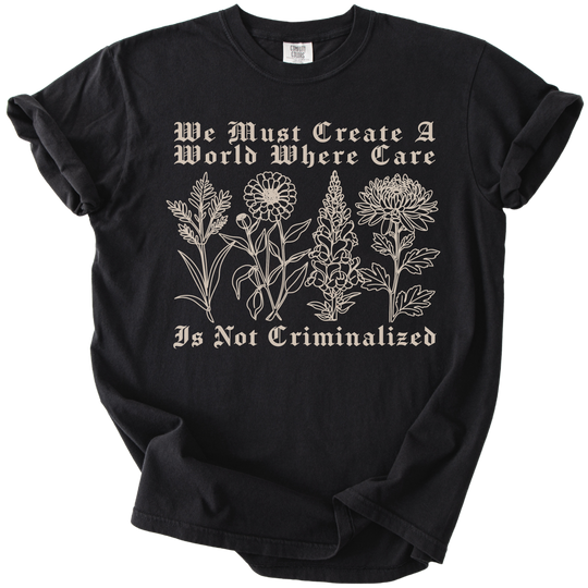 We Must Create A World Where Care is Not Criminalized Tee