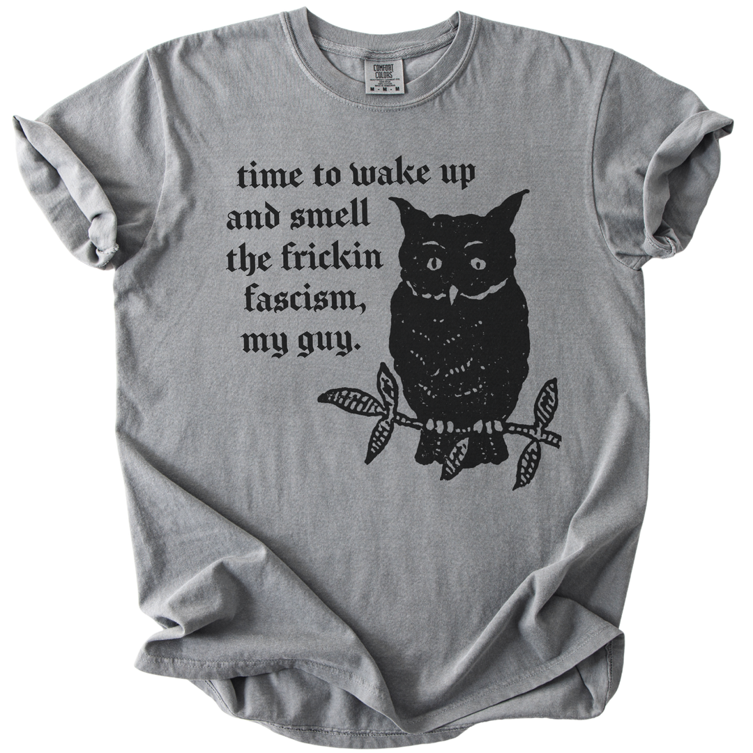 Time to Wake Up and Smell The Frickin Fascism Owl Tee