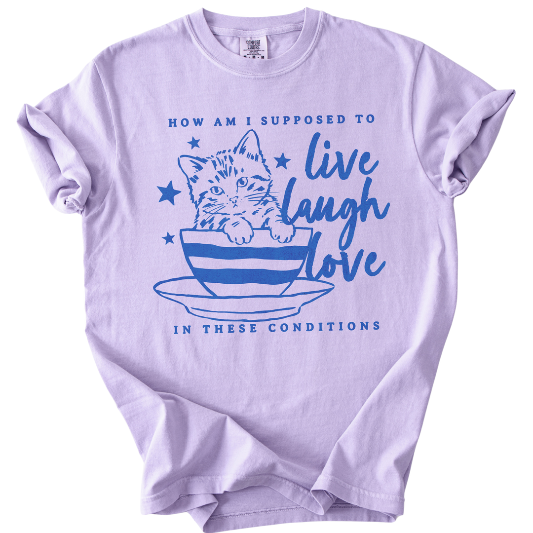 How Am I Supposed to Live Laugh Love in These Conditions Tee