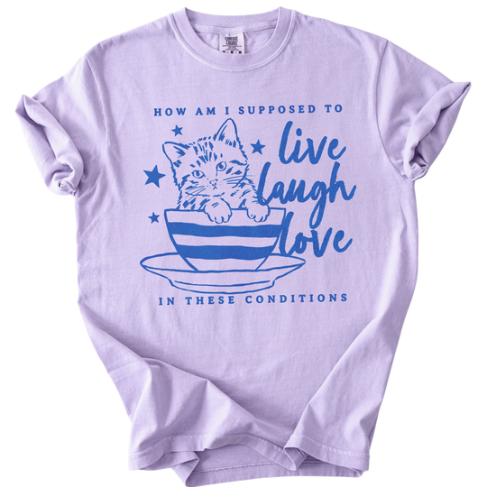 How Am I Supposed to Live Laugh Love in These Conditions Tee