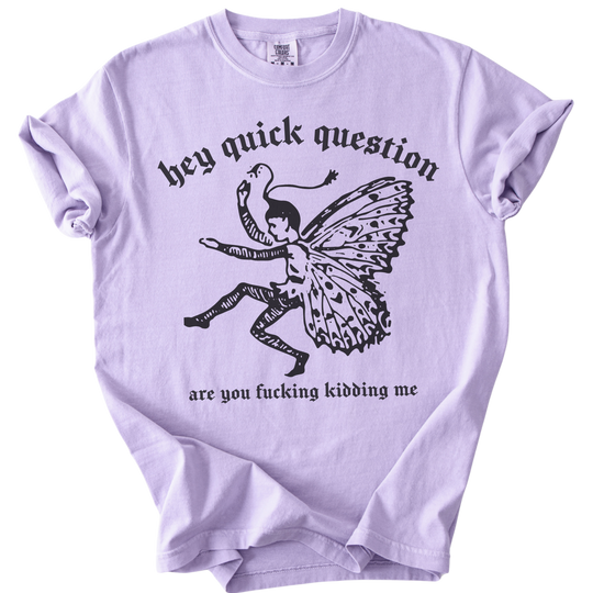Hey Quick Question Are You Fucking Kidding Me? Tee