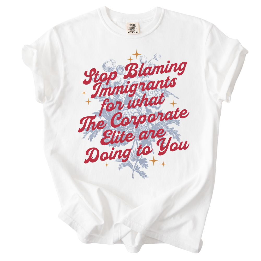 Stop Blaming Immigrants for What The Corporate Elite Are Doing to You Tee