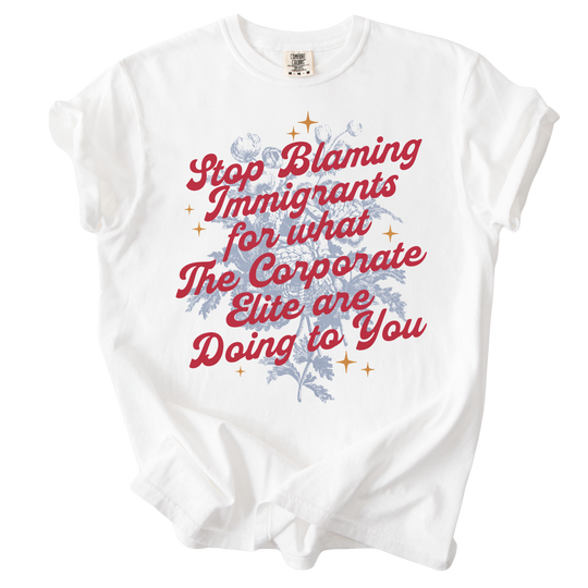 Stop Blaming Immigrants for What The Corporate Elite Are Doing to You Tee