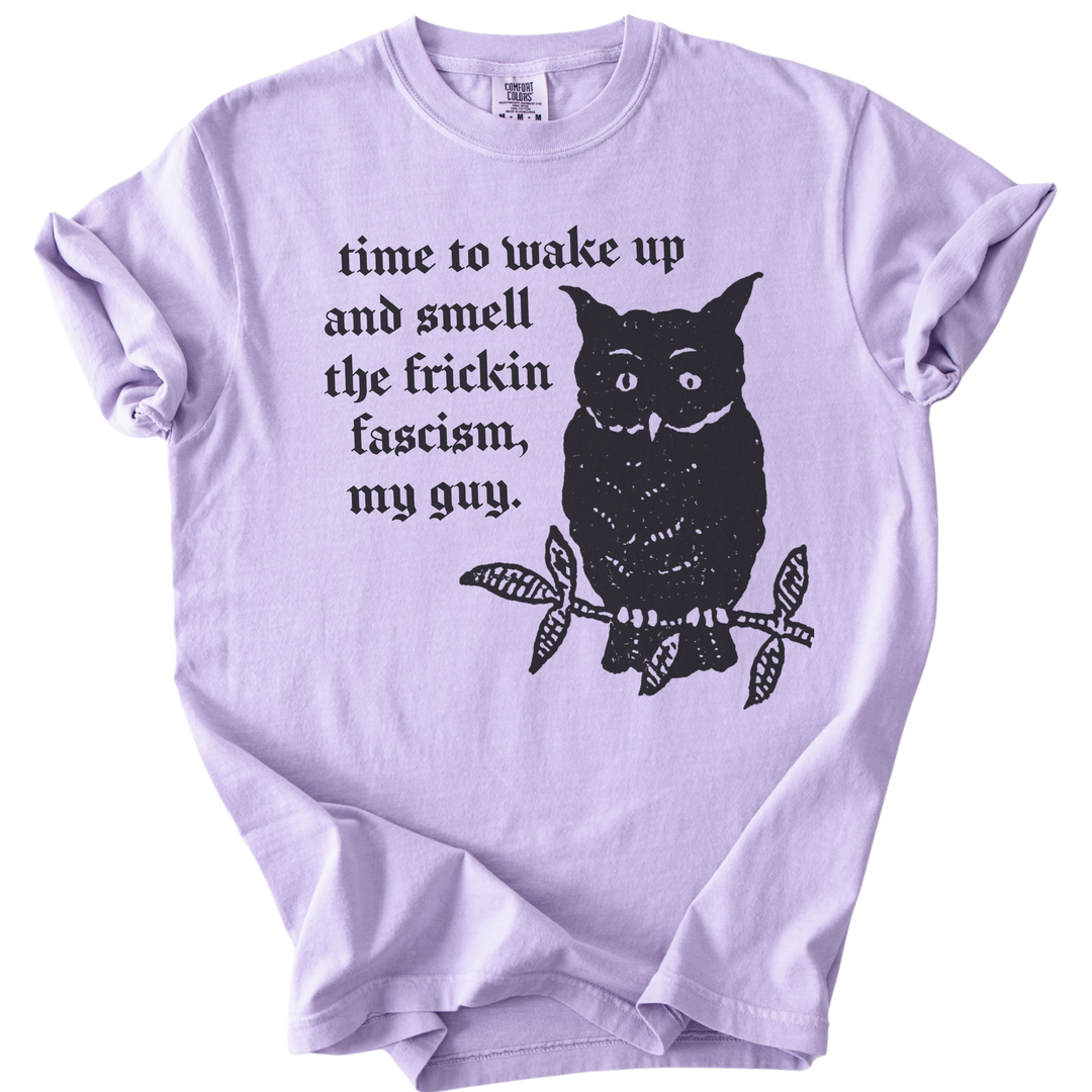 Time to Wake Up and Smell The Frickin Fascism Owl Tee