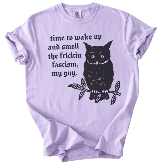 Time to Wake Up and Smell The Frickin Fascism Owl Tee