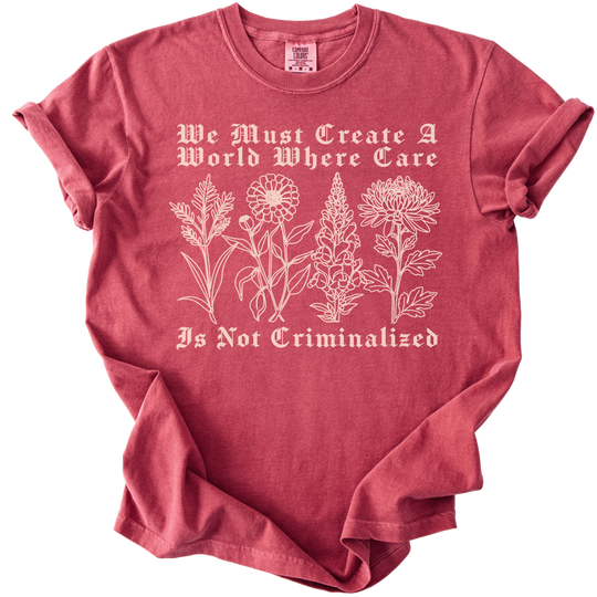 We Must Create A World Where Care is Not Criminalized Tee