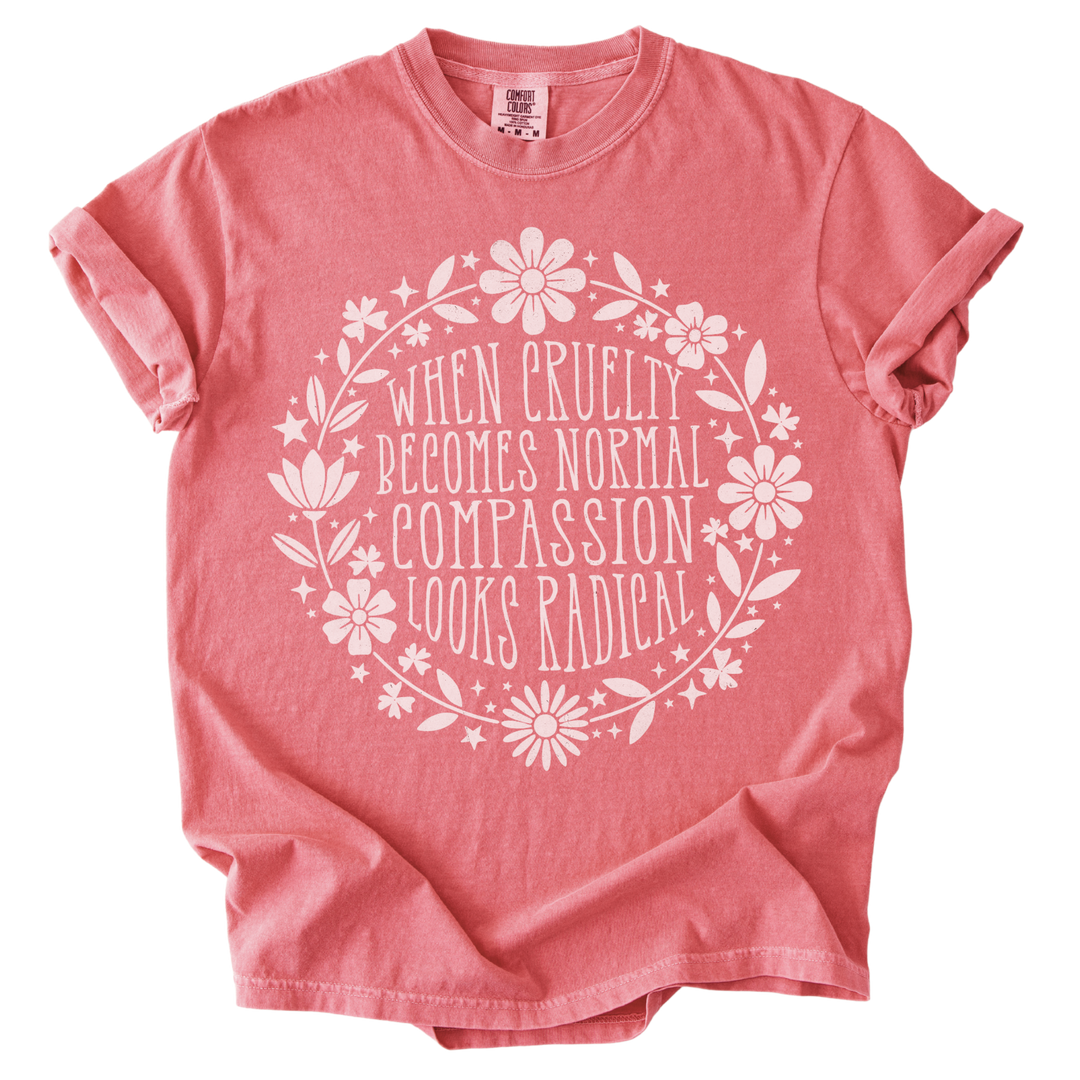 When Cruelty Becomes Normal Compassion Looks Radical Tee