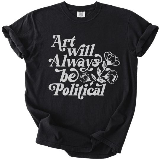 Art Will Always Be Political Tee - The Rogue Petal Co. - T-Shirt