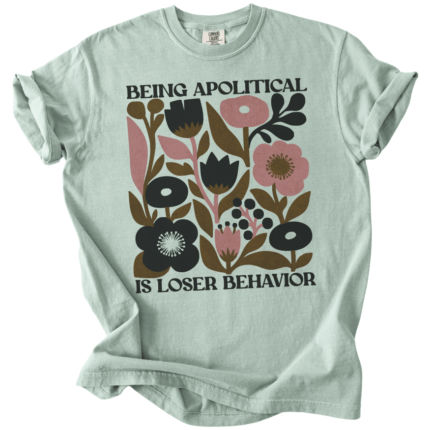 Being Apolitical is Loser Behavior Tee - The Rogue Petal Co. -